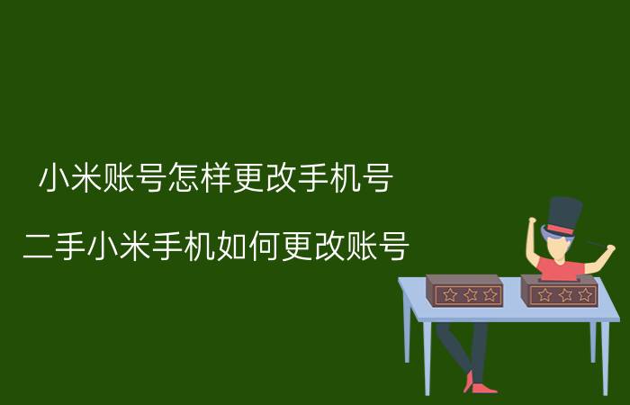 小米账号怎样更改手机号 二手小米手机如何更改账号？